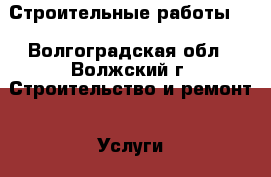 Строительные работы   - Волгоградская обл., Волжский г. Строительство и ремонт » Услуги   